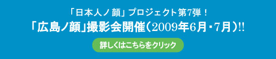 「日本人ノ顔」プロジェクト第7弾！「広島ノ顔」撮影会開催（2009年6月・7月）!!